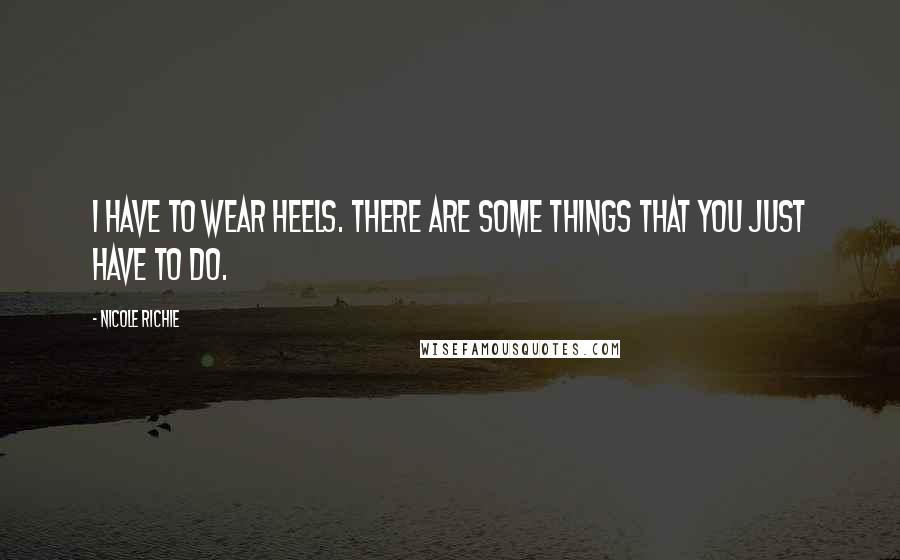 Nicole Richie Quotes: I have to wear heels. There are some things that you just have to do.