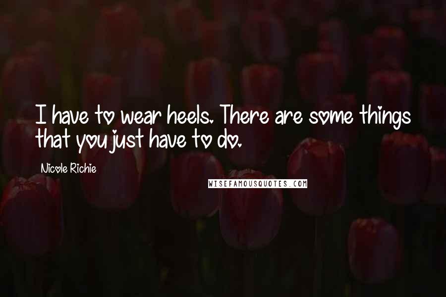 Nicole Richie Quotes: I have to wear heels. There are some things that you just have to do.