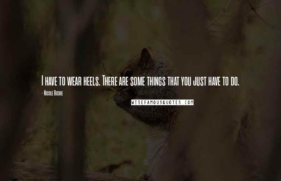 Nicole Richie Quotes: I have to wear heels. There are some things that you just have to do.