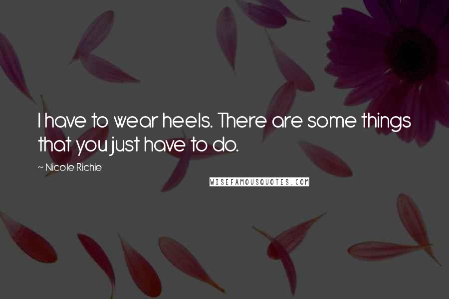 Nicole Richie Quotes: I have to wear heels. There are some things that you just have to do.