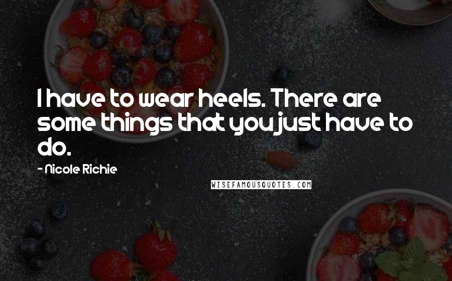 Nicole Richie Quotes: I have to wear heels. There are some things that you just have to do.