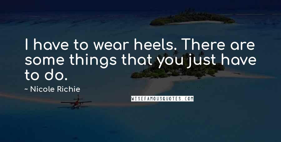 Nicole Richie Quotes: I have to wear heels. There are some things that you just have to do.