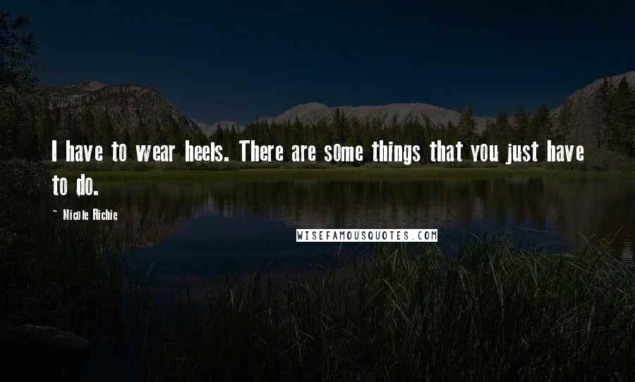 Nicole Richie Quotes: I have to wear heels. There are some things that you just have to do.