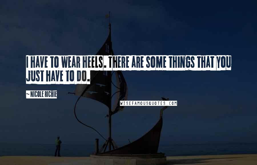 Nicole Richie Quotes: I have to wear heels. There are some things that you just have to do.