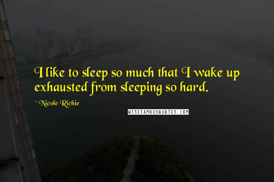 Nicole Richie Quotes: I like to sleep so much that I wake up exhausted from sleeping so hard.