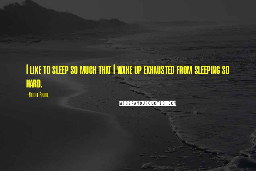 Nicole Richie Quotes: I like to sleep so much that I wake up exhausted from sleeping so hard.