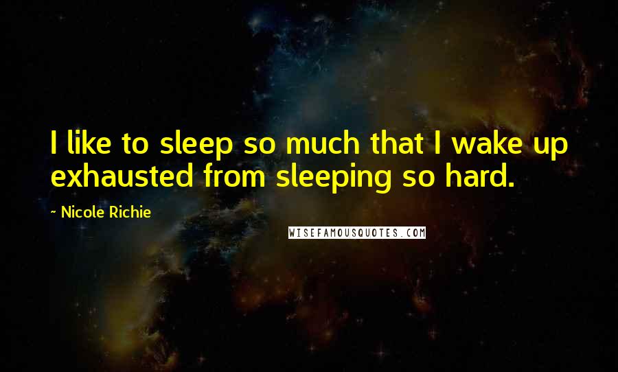 Nicole Richie Quotes: I like to sleep so much that I wake up exhausted from sleeping so hard.