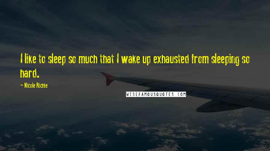 Nicole Richie Quotes: I like to sleep so much that I wake up exhausted from sleeping so hard.