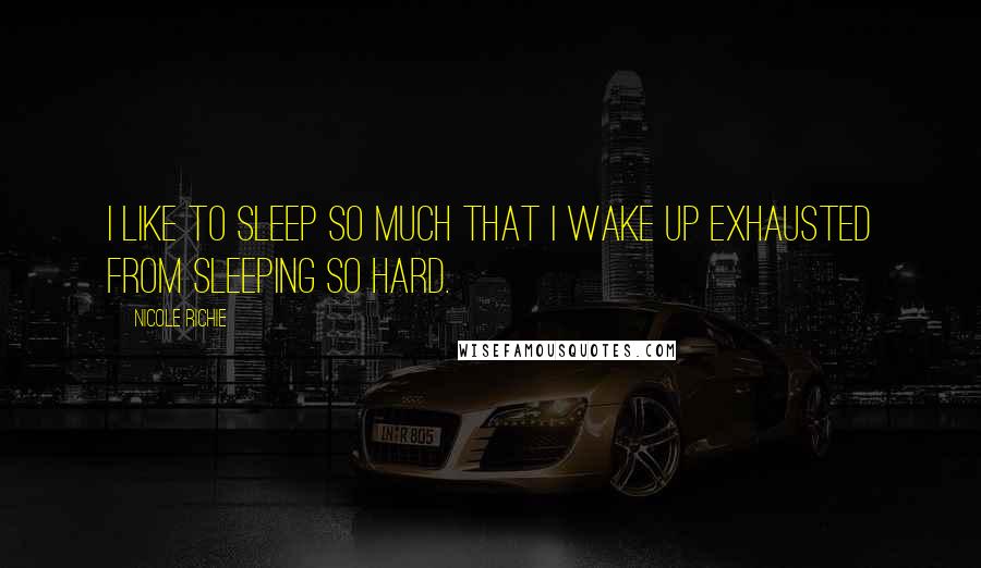 Nicole Richie Quotes: I like to sleep so much that I wake up exhausted from sleeping so hard.