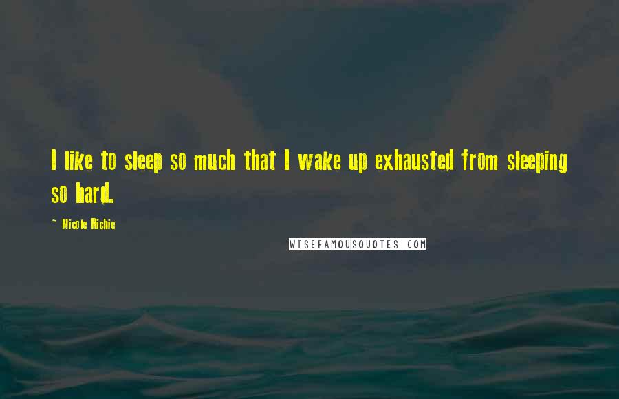 Nicole Richie Quotes: I like to sleep so much that I wake up exhausted from sleeping so hard.