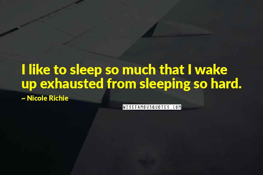 Nicole Richie Quotes: I like to sleep so much that I wake up exhausted from sleeping so hard.