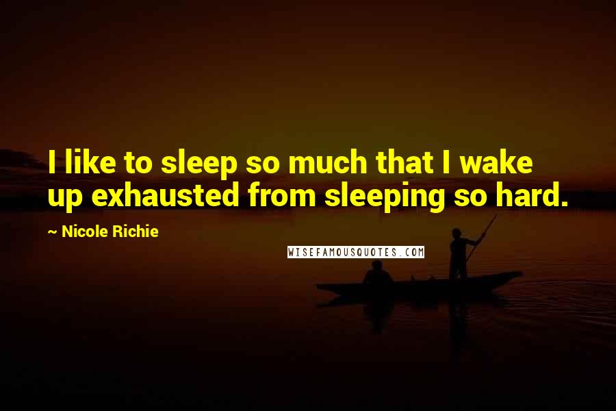 Nicole Richie Quotes: I like to sleep so much that I wake up exhausted from sleeping so hard.