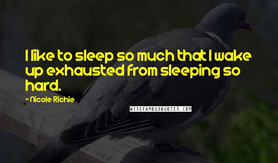 Nicole Richie Quotes: I like to sleep so much that I wake up exhausted from sleeping so hard.