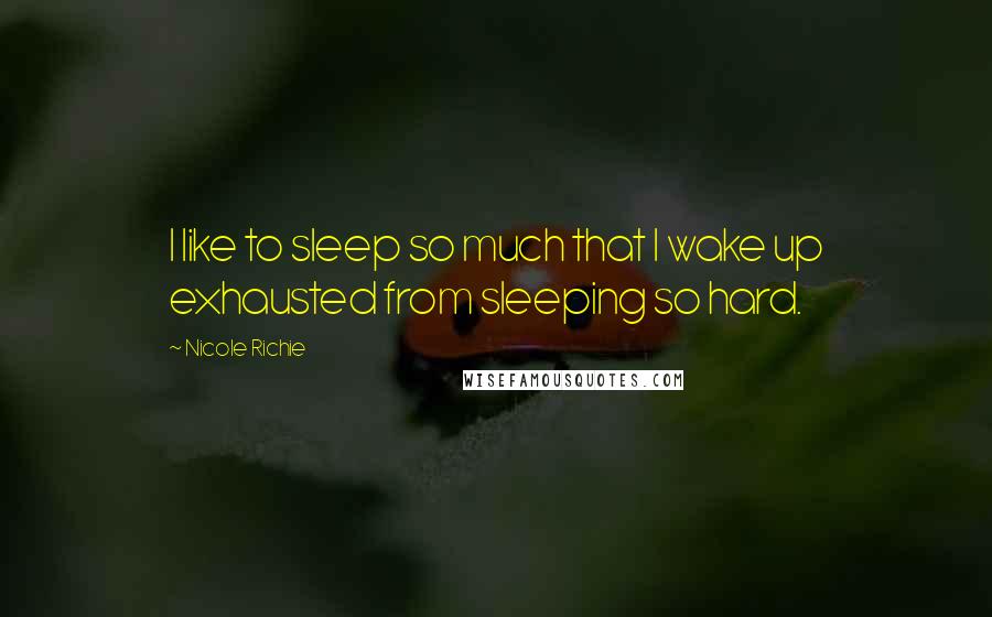 Nicole Richie Quotes: I like to sleep so much that I wake up exhausted from sleeping so hard.
