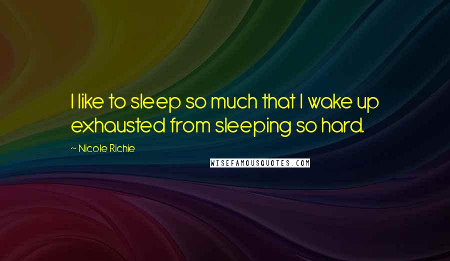 Nicole Richie Quotes: I like to sleep so much that I wake up exhausted from sleeping so hard.