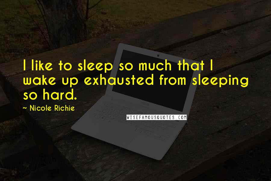 Nicole Richie Quotes: I like to sleep so much that I wake up exhausted from sleeping so hard.