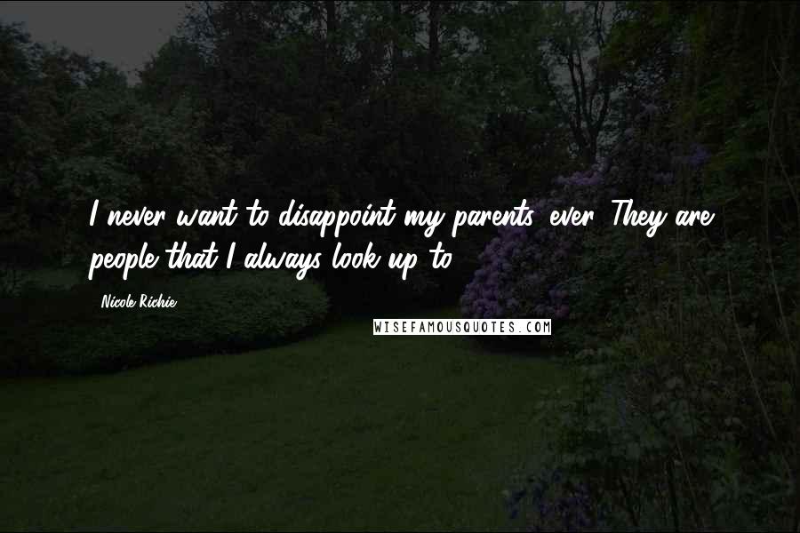 Nicole Richie Quotes: I never want to disappoint my parents, ever. They are people that I always look up to.