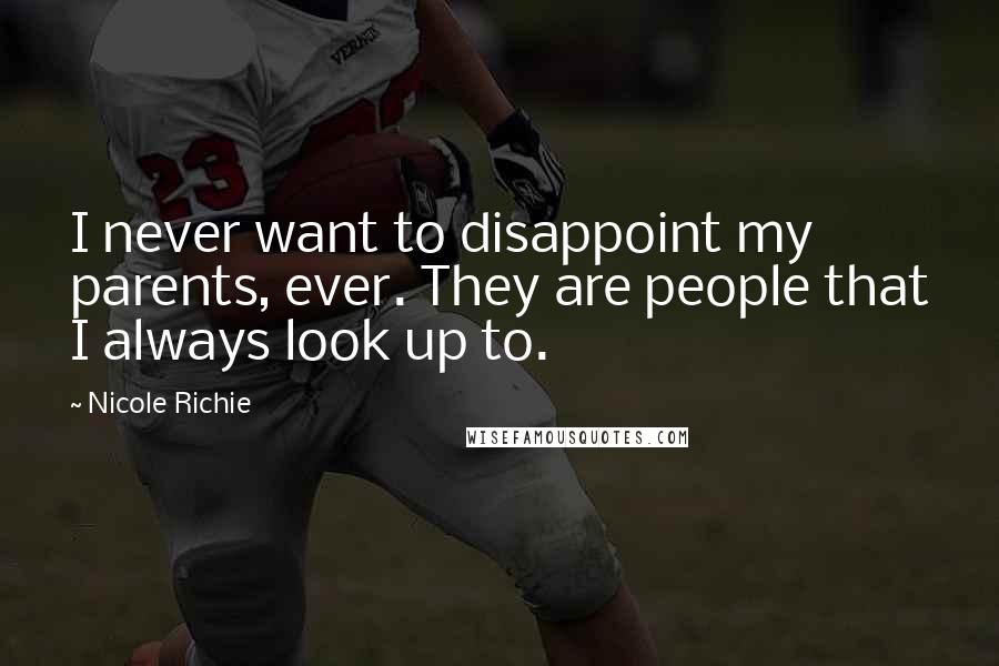 Nicole Richie Quotes: I never want to disappoint my parents, ever. They are people that I always look up to.