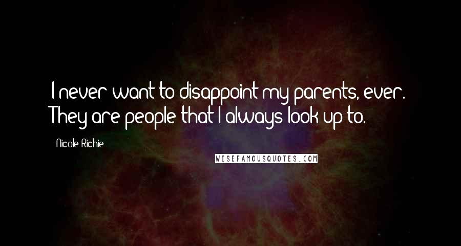 Nicole Richie Quotes: I never want to disappoint my parents, ever. They are people that I always look up to.