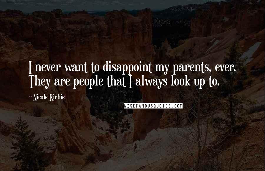 Nicole Richie Quotes: I never want to disappoint my parents, ever. They are people that I always look up to.