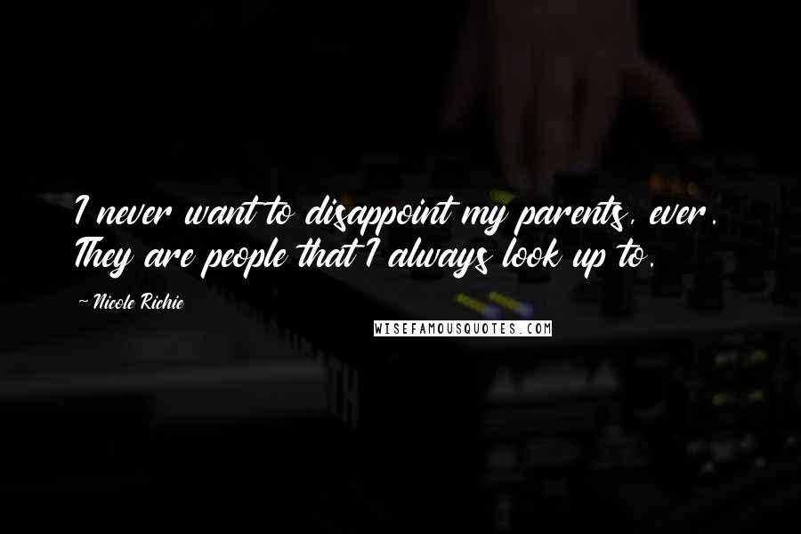 Nicole Richie Quotes: I never want to disappoint my parents, ever. They are people that I always look up to.