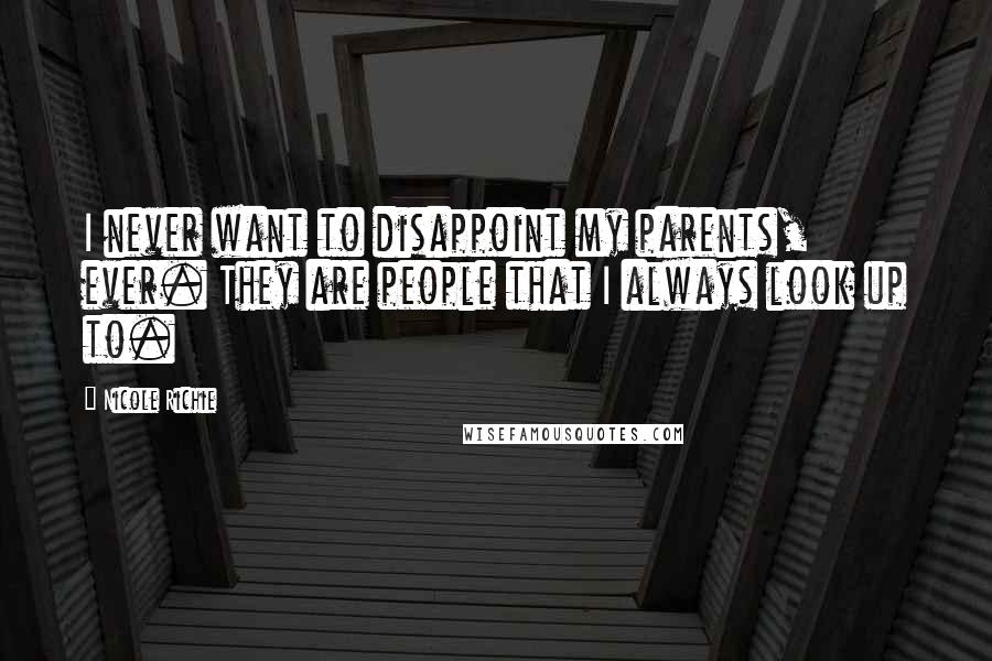 Nicole Richie Quotes: I never want to disappoint my parents, ever. They are people that I always look up to.