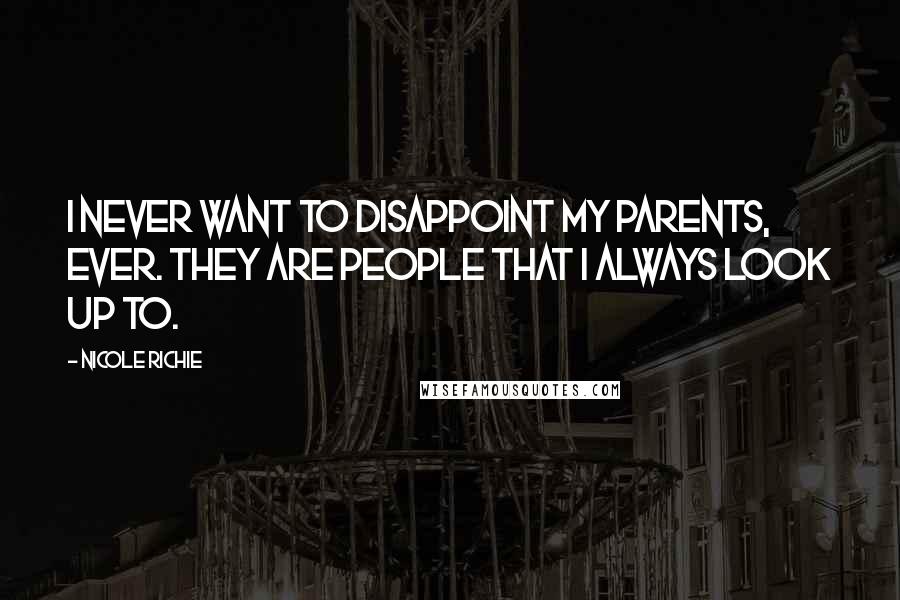 Nicole Richie Quotes: I never want to disappoint my parents, ever. They are people that I always look up to.