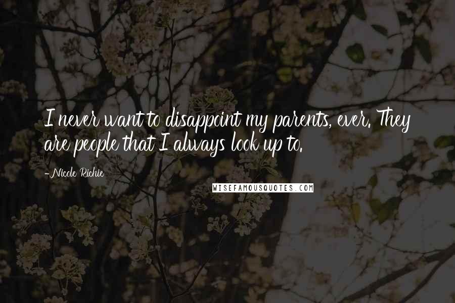 Nicole Richie Quotes: I never want to disappoint my parents, ever. They are people that I always look up to.