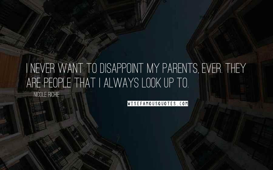 Nicole Richie Quotes: I never want to disappoint my parents, ever. They are people that I always look up to.