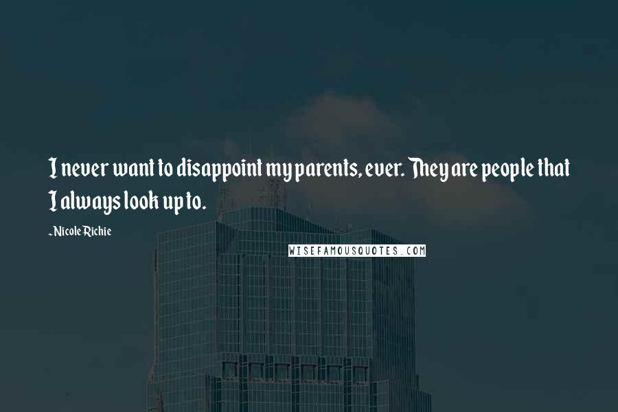 Nicole Richie Quotes: I never want to disappoint my parents, ever. They are people that I always look up to.