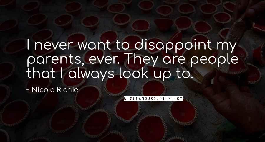 Nicole Richie Quotes: I never want to disappoint my parents, ever. They are people that I always look up to.