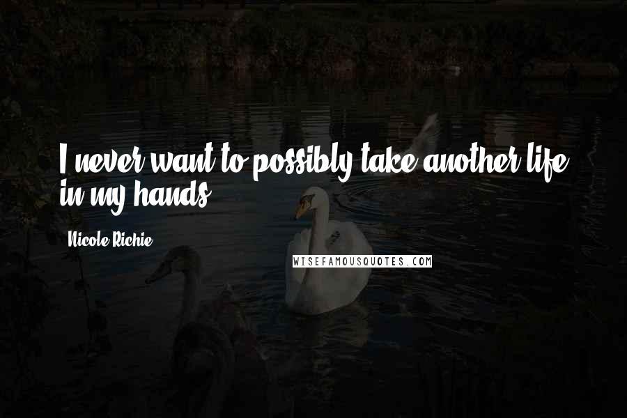 Nicole Richie Quotes: I never want to possibly take another life in my hands.