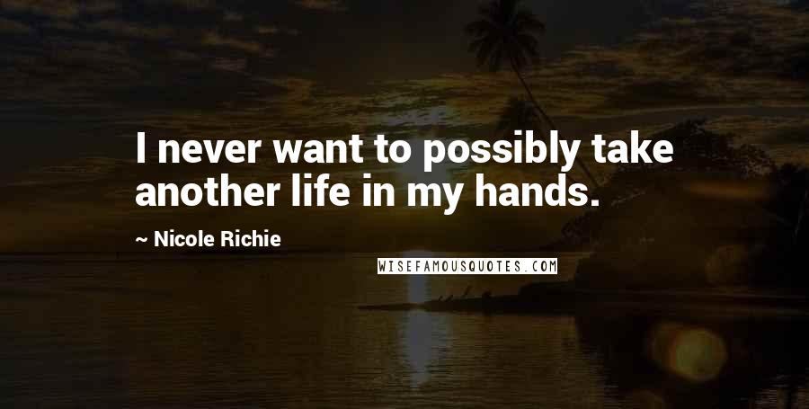 Nicole Richie Quotes: I never want to possibly take another life in my hands.