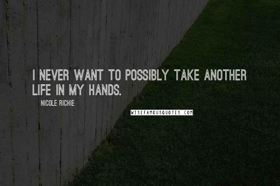 Nicole Richie Quotes: I never want to possibly take another life in my hands.