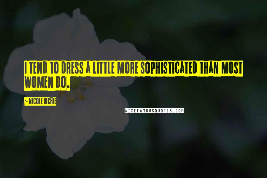 Nicole Richie Quotes: I tend to dress a little more sophisticated than most women do.