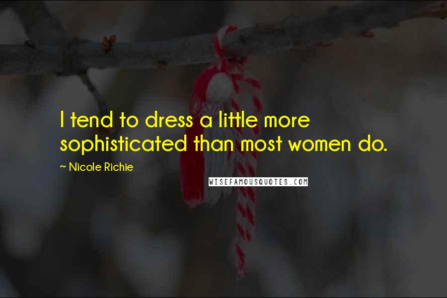 Nicole Richie Quotes: I tend to dress a little more sophisticated than most women do.