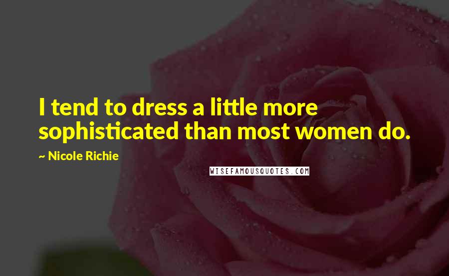 Nicole Richie Quotes: I tend to dress a little more sophisticated than most women do.