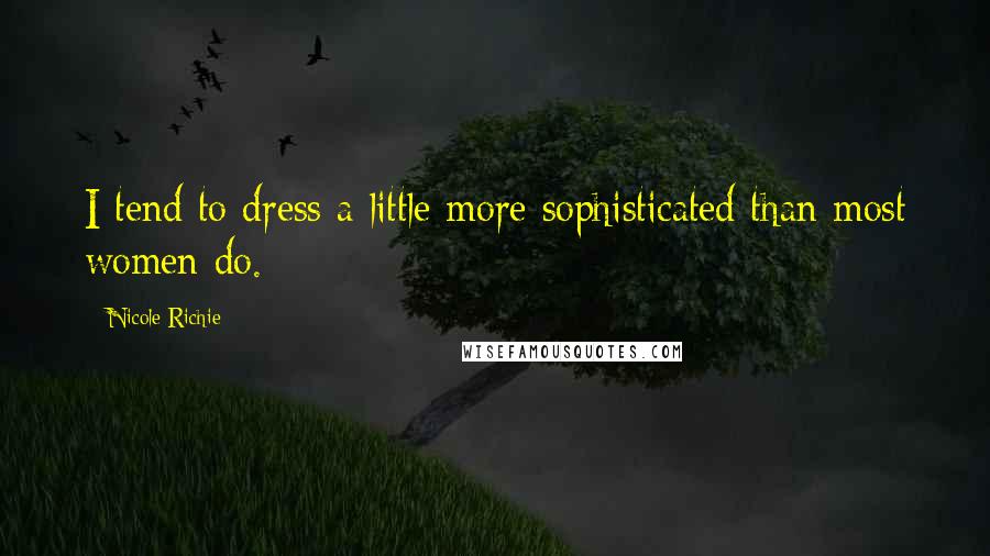 Nicole Richie Quotes: I tend to dress a little more sophisticated than most women do.