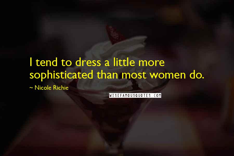 Nicole Richie Quotes: I tend to dress a little more sophisticated than most women do.