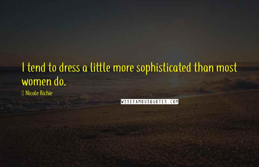 Nicole Richie Quotes: I tend to dress a little more sophisticated than most women do.