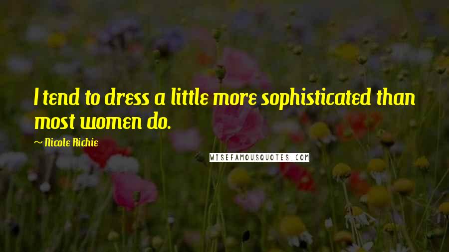 Nicole Richie Quotes: I tend to dress a little more sophisticated than most women do.