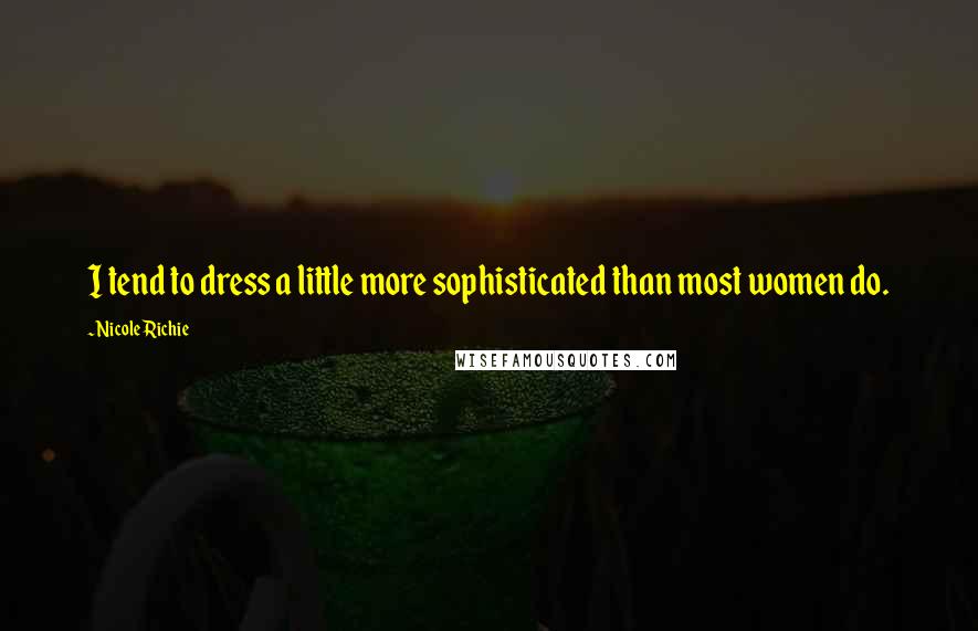 Nicole Richie Quotes: I tend to dress a little more sophisticated than most women do.