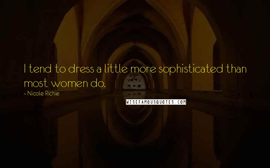 Nicole Richie Quotes: I tend to dress a little more sophisticated than most women do.