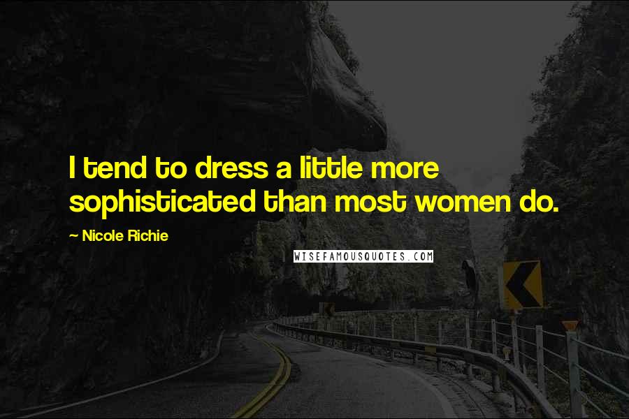 Nicole Richie Quotes: I tend to dress a little more sophisticated than most women do.