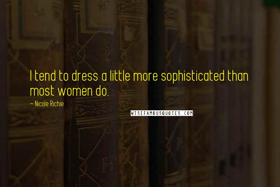 Nicole Richie Quotes: I tend to dress a little more sophisticated than most women do.