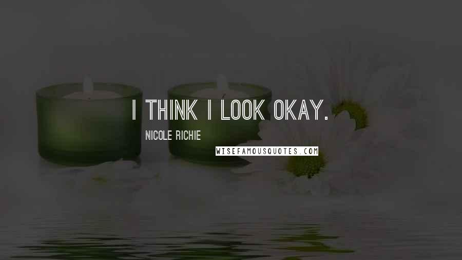 Nicole Richie Quotes: I think I look okay.