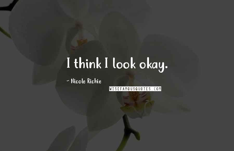 Nicole Richie Quotes: I think I look okay.