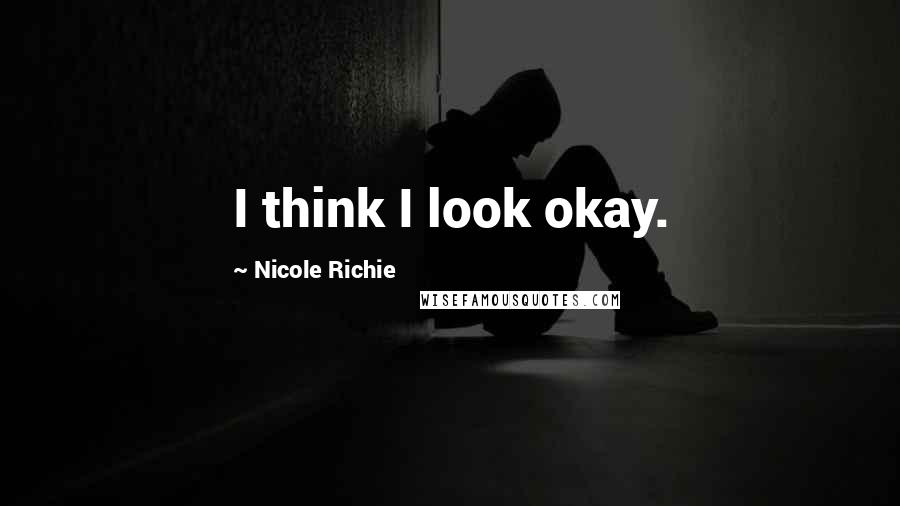 Nicole Richie Quotes: I think I look okay.