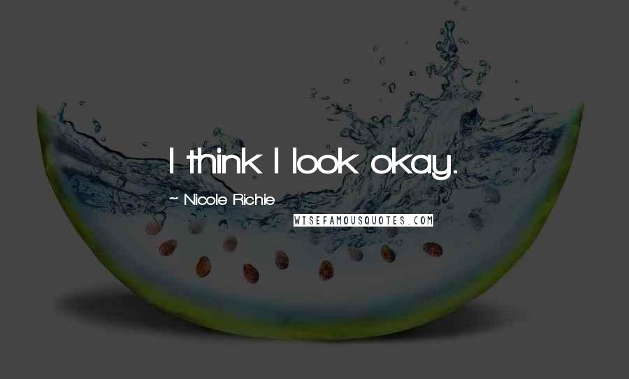 Nicole Richie Quotes: I think I look okay.