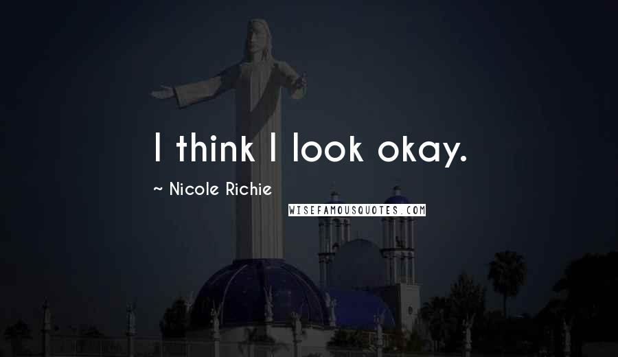 Nicole Richie Quotes: I think I look okay.